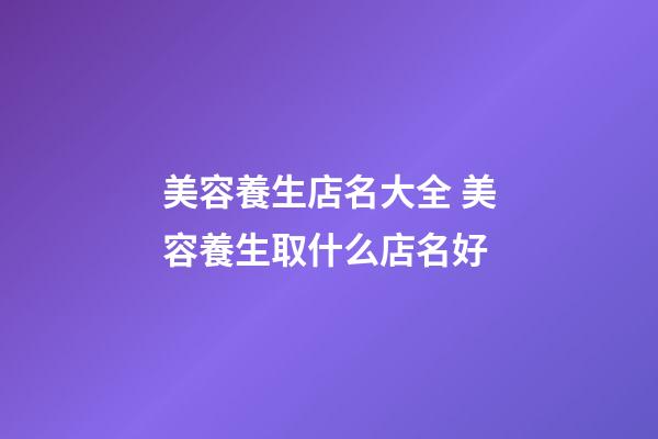 美容養生店名大全 美容養生取什么店名好-第1張-店鋪起名-玄機派